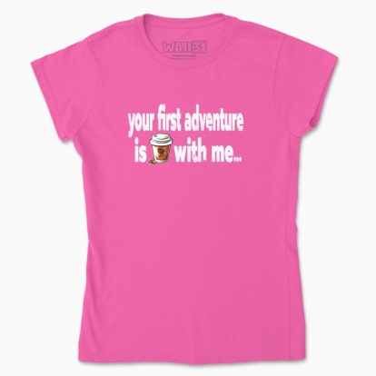 Women's t-shirt "iur first adventure is coffee with me)"